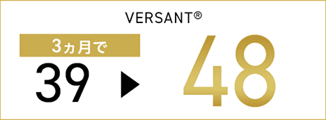 VERSANT® 3ヶ月で39から48にスコアアップ